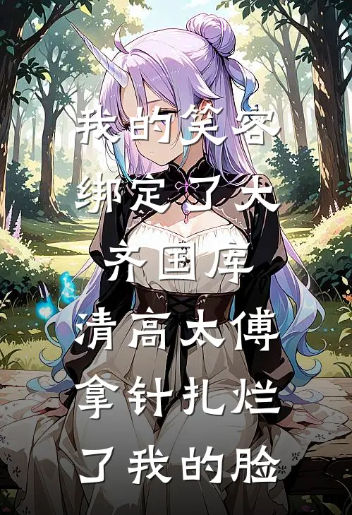 我的笑容绑定了大齐国库，清高太傅拿针扎烂了我的脸