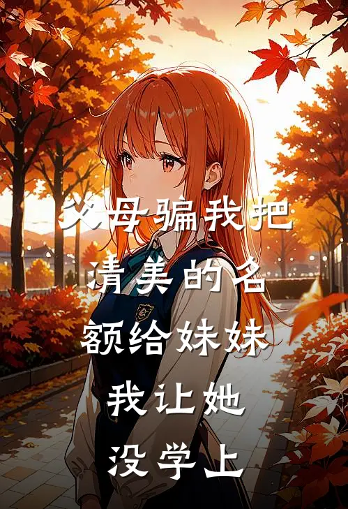 父母骗我把清美的名额给妹妹，我让她没学上