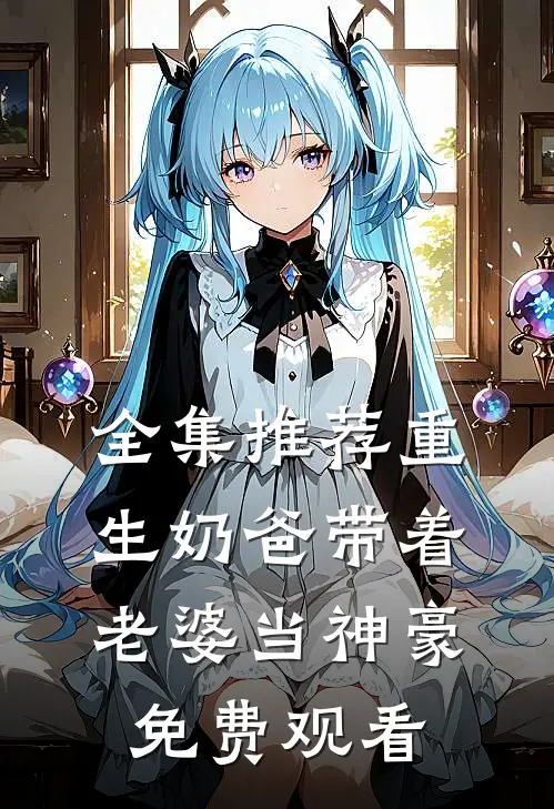 全集推荐重生奶爸带着老婆当神豪免费观看