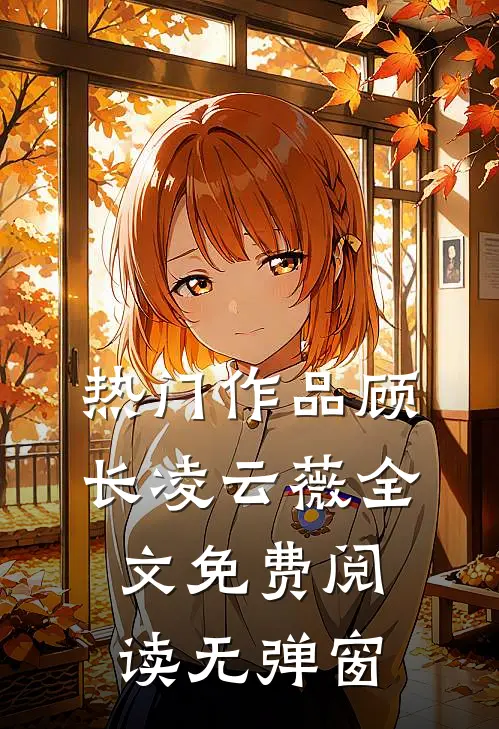 热门作品顾长凌云薇全文免费阅读无弹窗