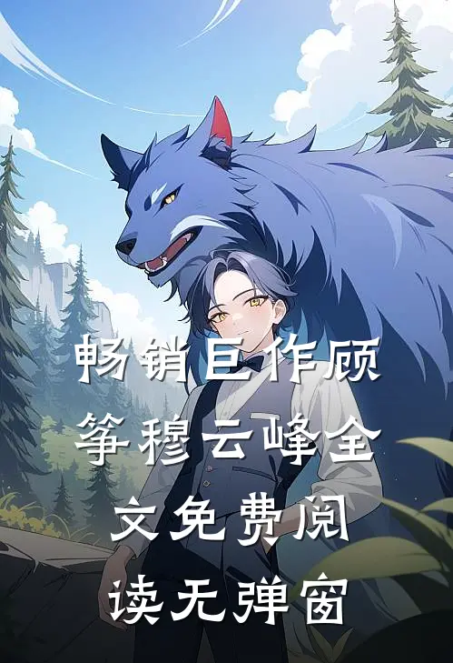 畅销巨作顾筝穆云峰全文免费阅读无弹窗