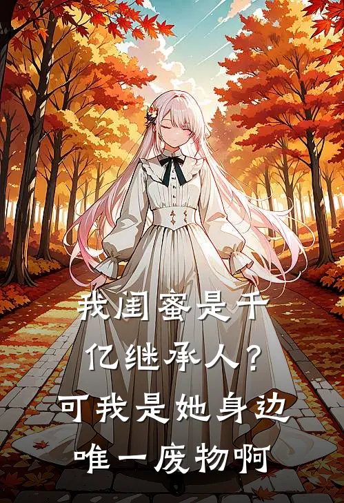 我闺蜜是千亿继承人？可我是她身边唯一废物啊