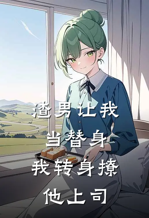 渣男让我当替身,我转身撩他上司未删减
