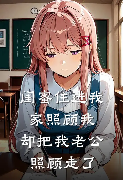 闺蜜住进我家照顾我，却把我老公照顾走了