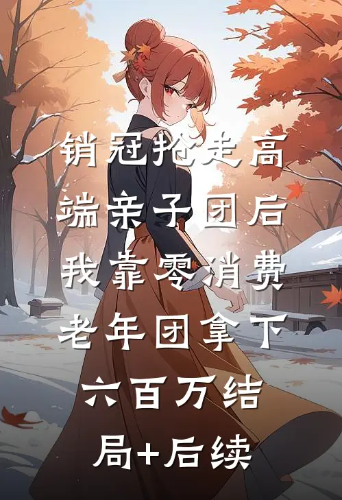 销冠抢走高端亲子团后，我靠零消费老年团拿下六百万结局+后续