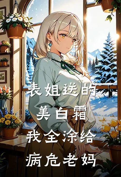 表姐送的美白霜,我全涂给病危老妈用了