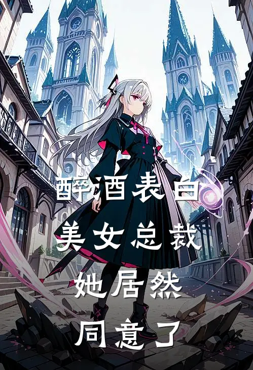醉酒表白美女总裁，她居然同意了