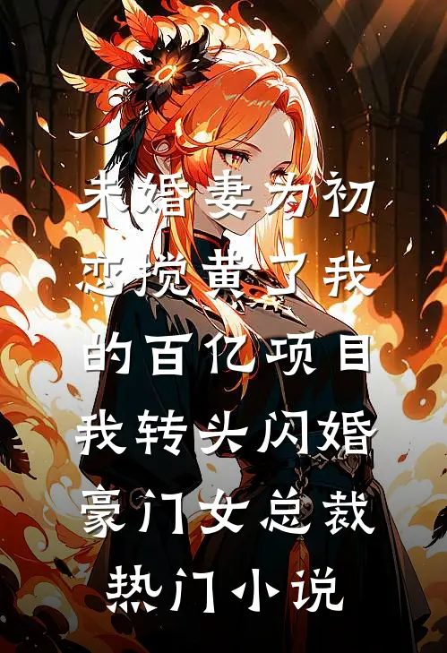 未婚妻为初恋搅黄了我的百亿项目，我转头闪婚豪门女总裁热门小说