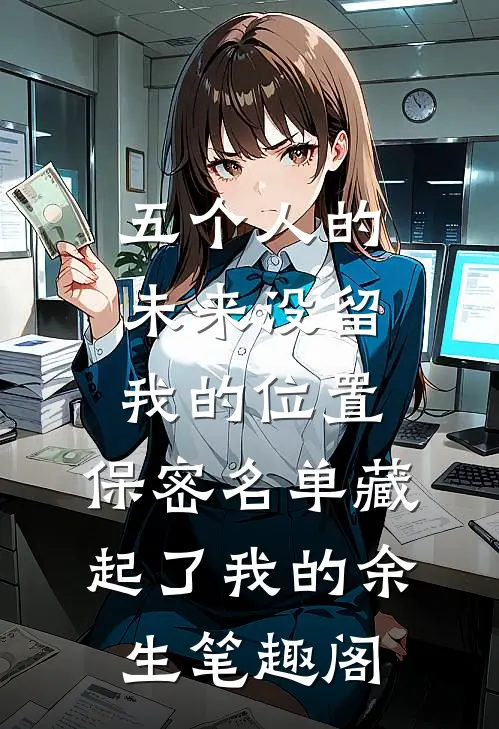 五个人的未来没留我的位置，保密名单藏起了我的余生笔趣阁