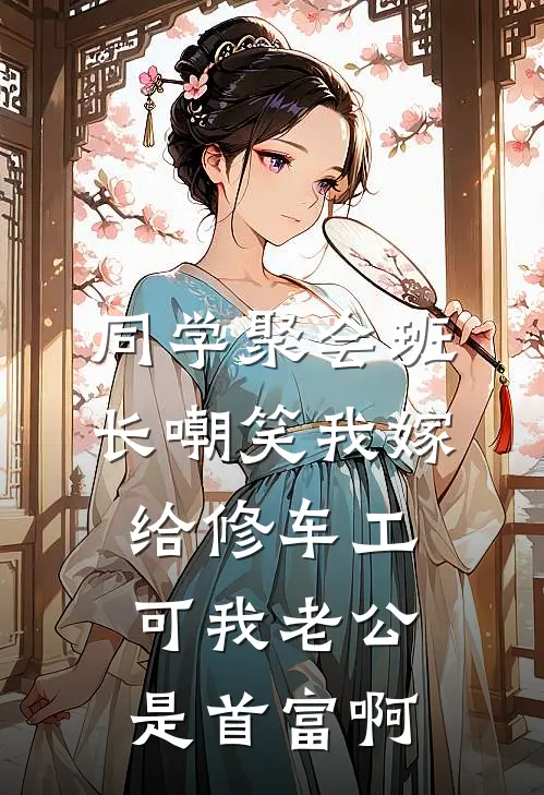 同学聚会班长嘲笑我嫁给修车工，可我老公是首富啊