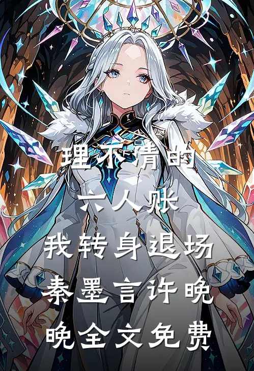 理不清的六人账，我转身退场秦墨言许晚晚全文免费