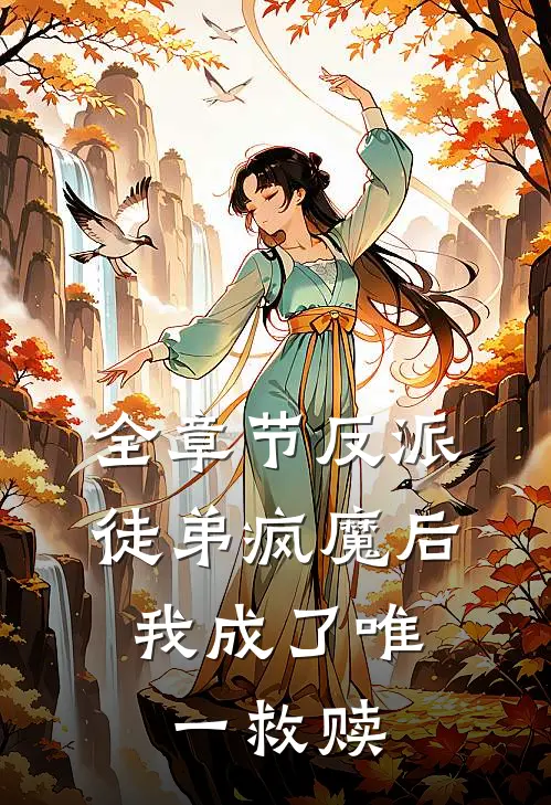 全章节反派徒弟疯魔后,我成了唯一救赎女主