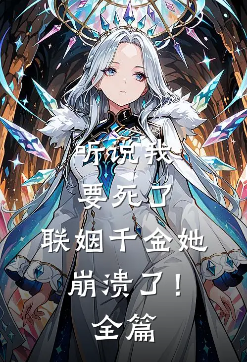 听说我要死了,联姻千金她崩溃了!全篇