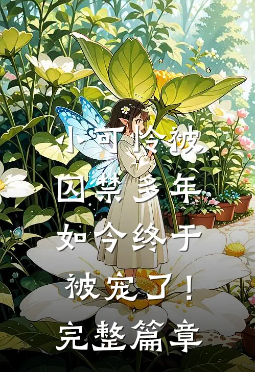 小可怜被囚禁多年,如今终于被宠了!完整篇章阅读