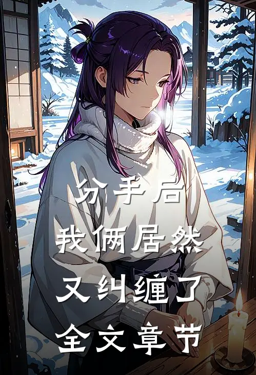分手后,我俩居然又纠缠了全文章节阅读