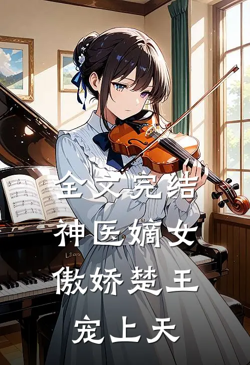 全文完结神医嫡女傲娇楚王宠上天
