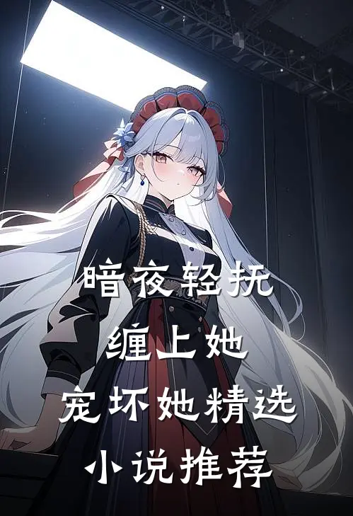 暗夜轻抚缠上她,宠坏她精选推荐免费阅读