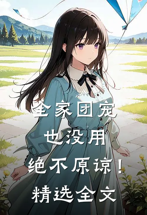 全家团宠也没用,绝不原谅!精选全文在线阅读