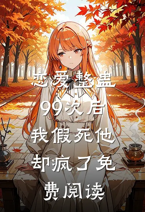 恋爱整蛊99次后,我假死他却疯了免费阅读全文