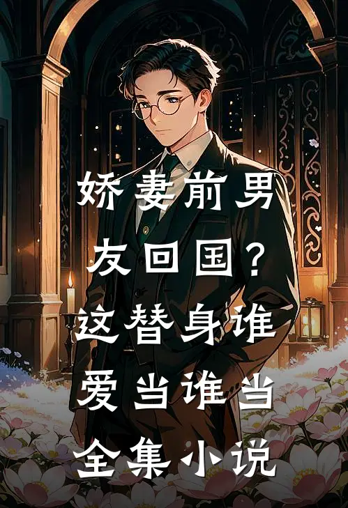 娇妻前男友回国?这替身谁爱当谁当全集免费阅读
