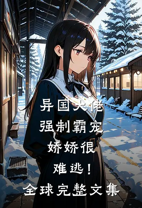异国大佬强制霸宠,娇娇很难逃!全球完整文集
