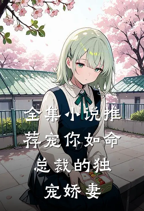 全集推荐宠你如命,总裁的独宠娇妻