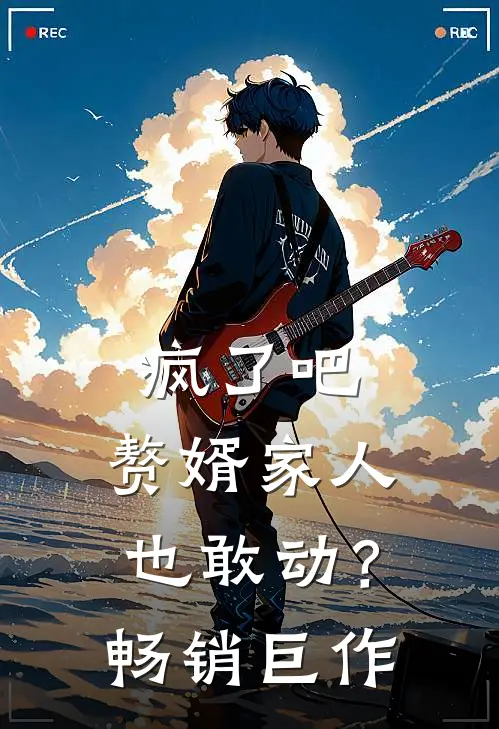 疯了吧,赘婿家人也敢动?畅销巨作