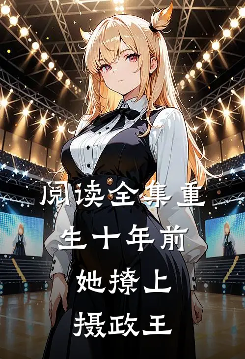 阅读全集重生十年前,她撩上摄政王的