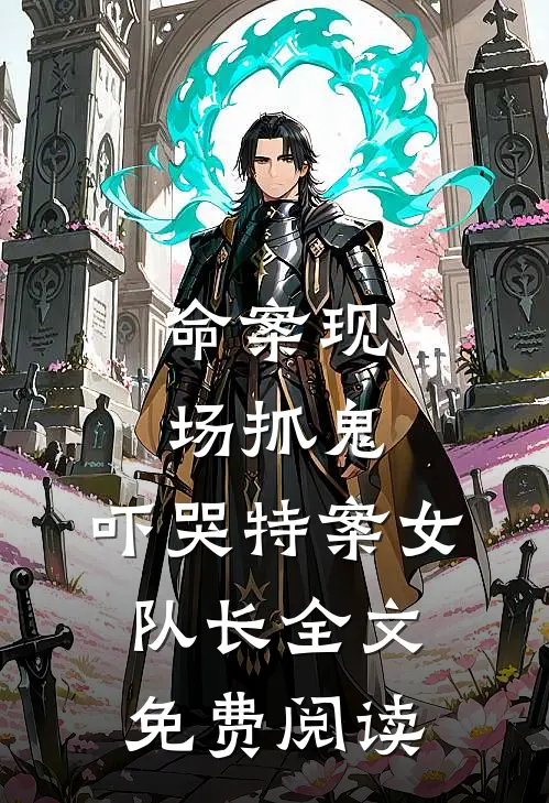 命案现场抓鬼,吓哭特案女队长全文免费阅读