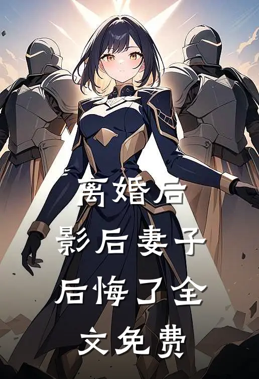 离婚后,影后妻子后悔了全文免费阅读