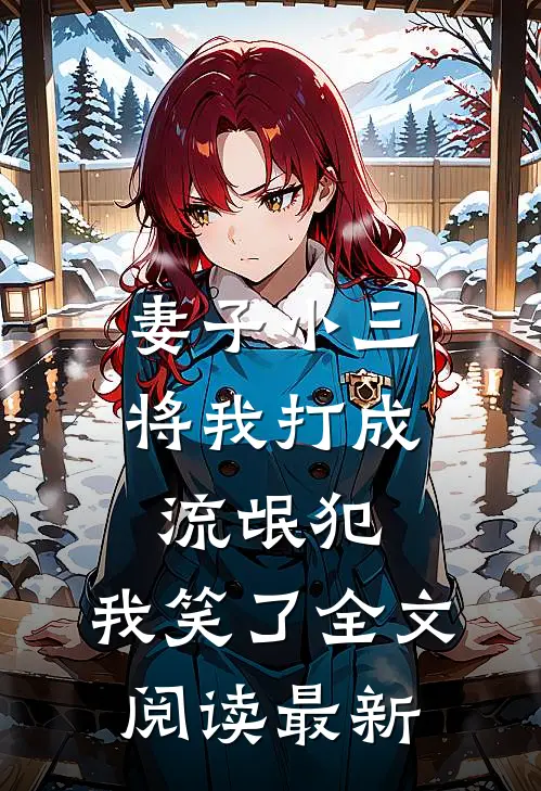 妻子小三将我打成流氓犯,我笑了全文阅读最新版
