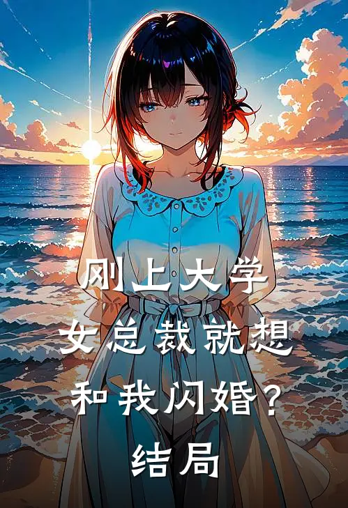 刚上大学,女总裁就想和我闪婚?结局