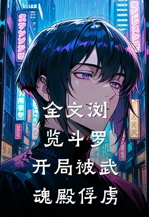 全文浏览斗罗,开局被武魂殿俘虏的