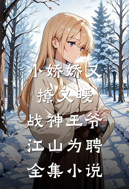 小娇娇又撩又暖,战神王爷江山为聘全集免费阅读