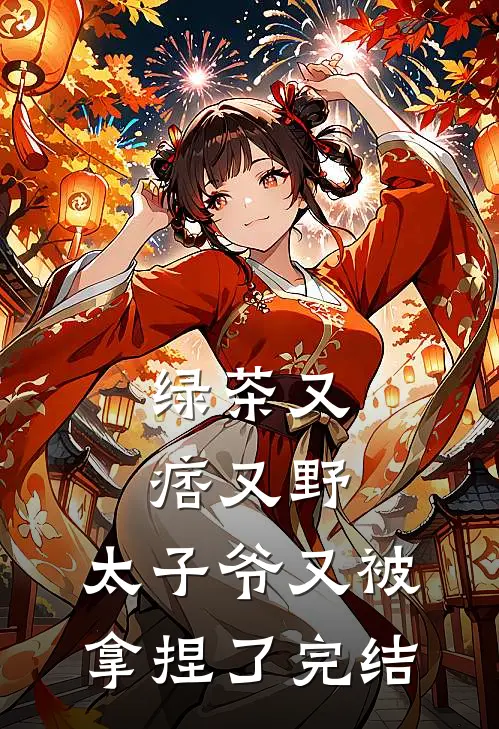绿茶又痞又野,太子爷又被拿捏了完结篇