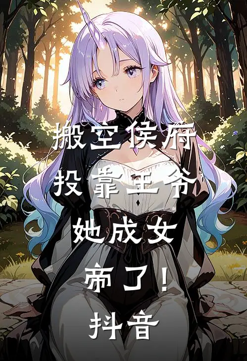 搬空侯府投靠王爷,她成女帝了!抖音免费阅读