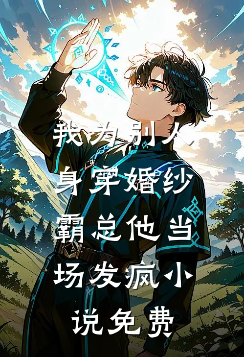 我为别人身穿婚纱,霸总他当场发疯免费