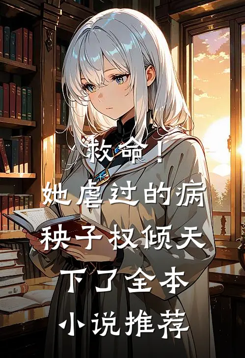 救命!她虐过的病秧子权倾天下了全本推荐免费