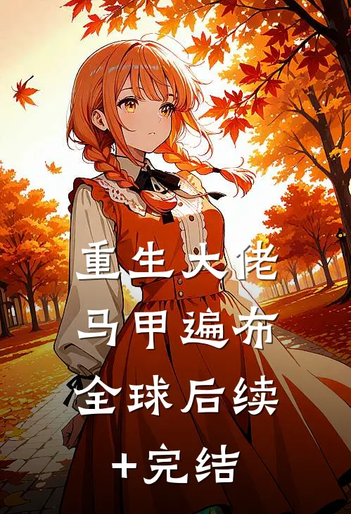 重生大佬，马甲遍布全球后续+完结