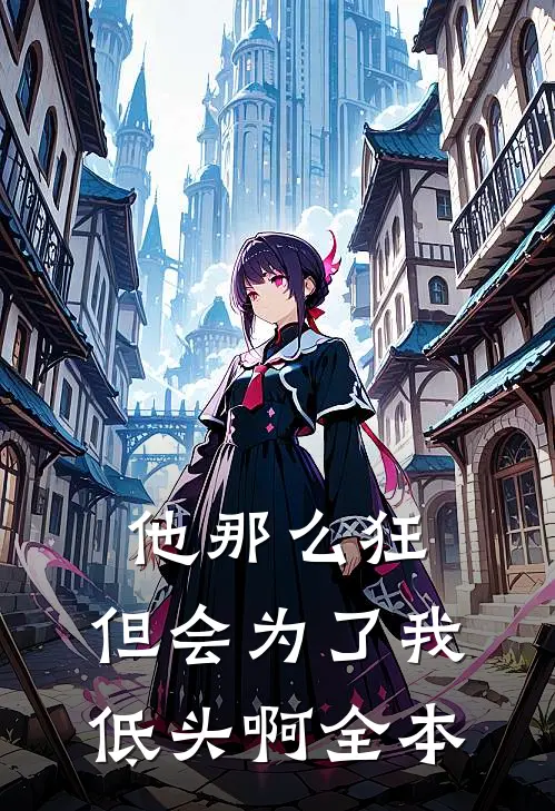 他那么狂,但会为了我低头啊全本翻译
