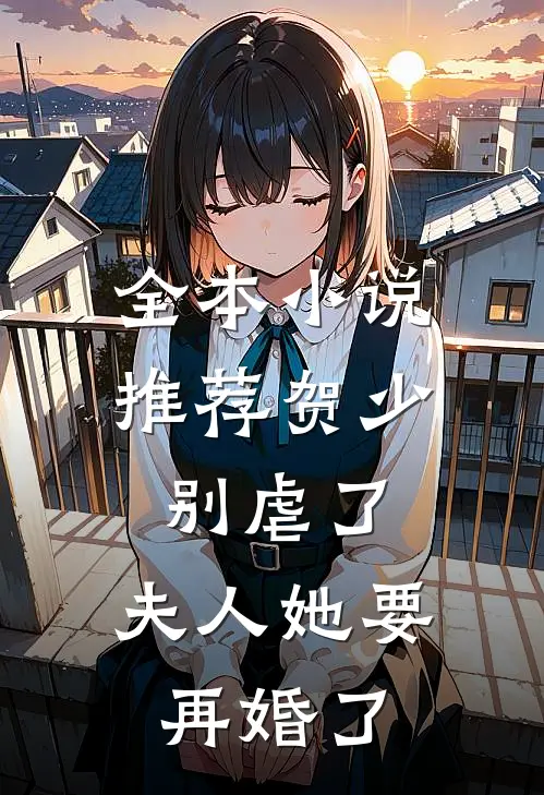 全本小说推荐贺少别虐了，夫人她要再婚了