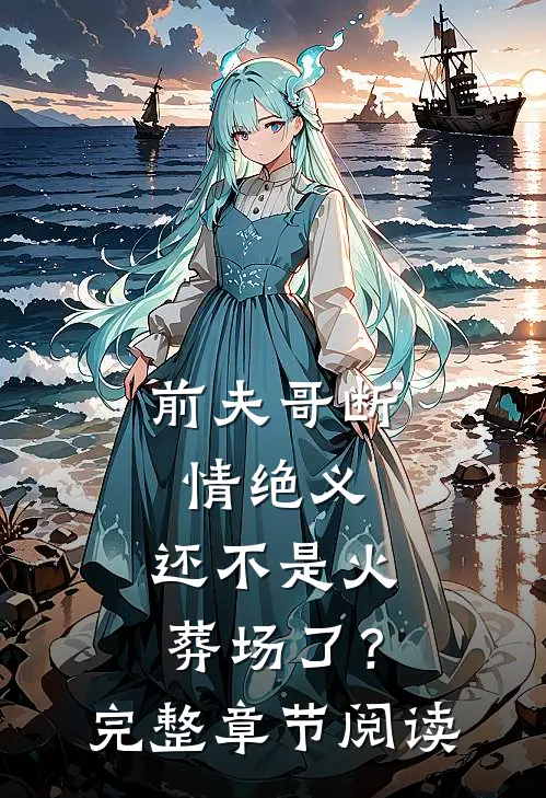 前夫哥断情绝义,还不是火葬场了?完整章节阅读免费