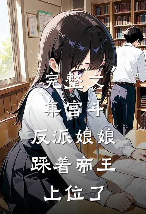 完整文集宫斗反派娘娘踩着帝王上位了免费阅读
