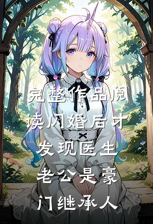 完整作品阅读闪婚后才发现医生老公是豪门继承人