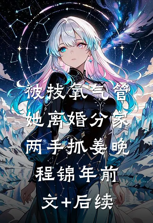被拔氧气管，她离婚分家两手抓姜晚程锦年前文+后续
