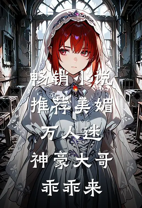 畅销推荐美媚万人迷,神豪大哥乖乖来娶我