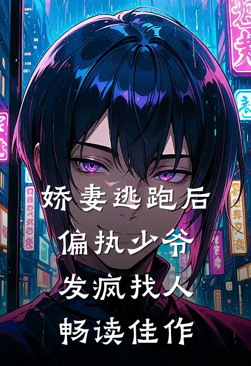 娇妻逃跑后,偏执少爷发疯找人畅读佳作