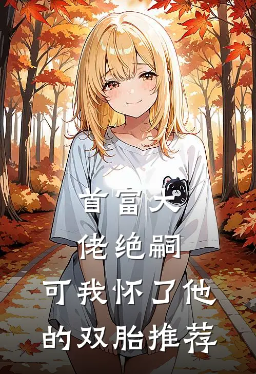 首富大佬绝嗣,可我怀了他的双胎推荐