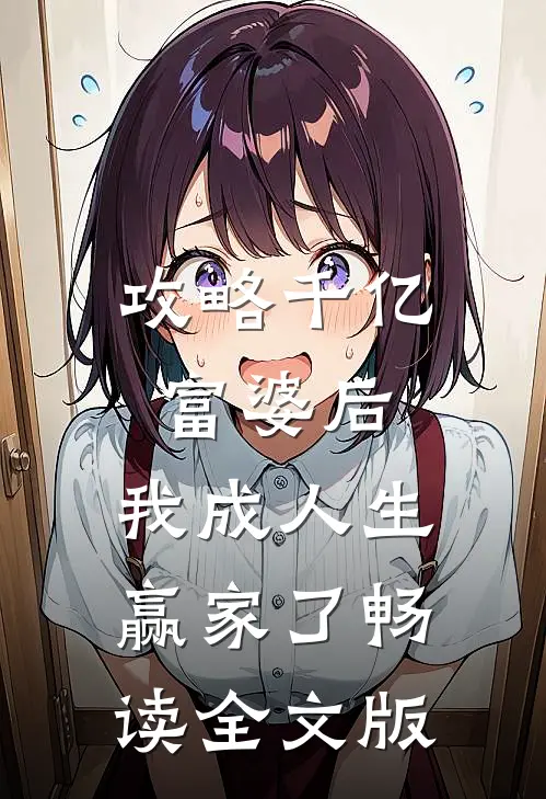 攻略千亿富婆后,我成人生赢家了畅读全文版