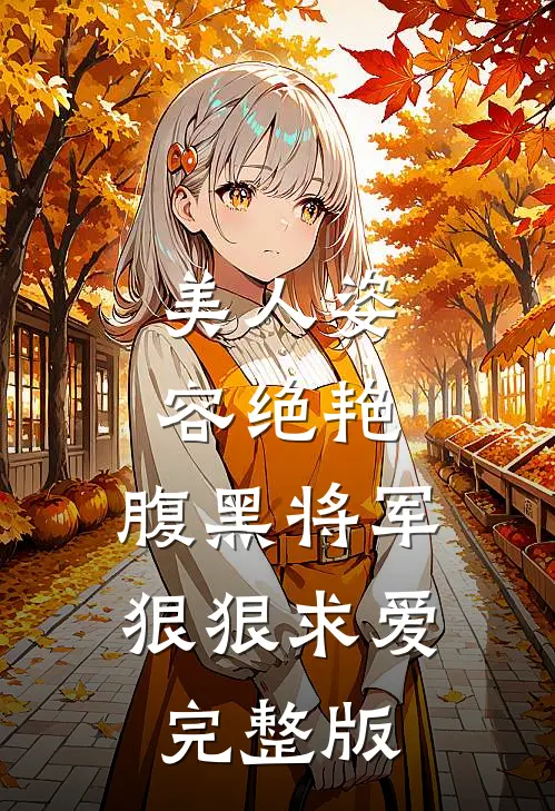 美人姿容绝艳,腹黑将军狠狠求爱完整版视频